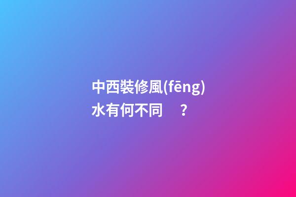 中西裝修風(fēng)水有何不同？